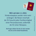 Neu seit dem 01.01.2024: Kinderreisepässe werden nicht mehr verlängert. Bei Reisen innerhalb der EU braucht jedes Familienmitglied einen Personalausweis; außerhalb der EU einen Reisepass. Bei Fragen wählen Sie die 115 oder wenden Sie sich an Ihre lokale Passbehörde.