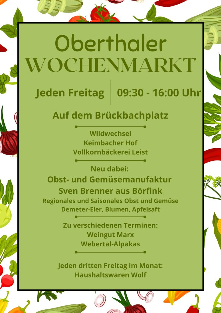 Plakat mit Gemüse-Bildern im Hintergrund; Text: Oberthaler Wochenmarkt; Jeden Freitag 9:30-16:00 Uhr auf dem Brückbachplatz; Wildwechsel, Keimbacher Hof, Vollkornbäckerei Leist; Neu dabei: Obst- und Gemüsemanufaktur Sven Brenner aus Börfink Regionales und Saisonales Obst und Gemüse Demeter-Eier, Blumen, Apfelsaft; Zu verschiedenen Terminen: Weingut Marx Webertal-Alpakas; Jeden dritten Freitag im Monat: Haushaltswaren Wolf